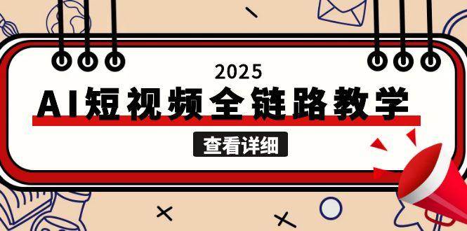 2025AI短视频全链路教学，文案图片视频生成，解决自媒体创作痛点-千寻创业网