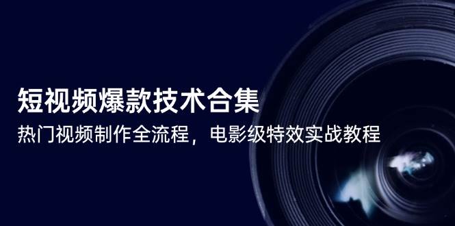 短视频爆款技术合集，热门视频制作全流程，电影级特效实战教程-千寻创业网