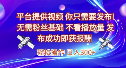 平台提供视频，你只需要发布， 无需粉丝基础，不看播放量，发布成功即获报酬，日入3张【揭秘】-千寻创业网