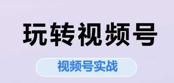 玩转视频号，视频号实战系列课-千寻创业网