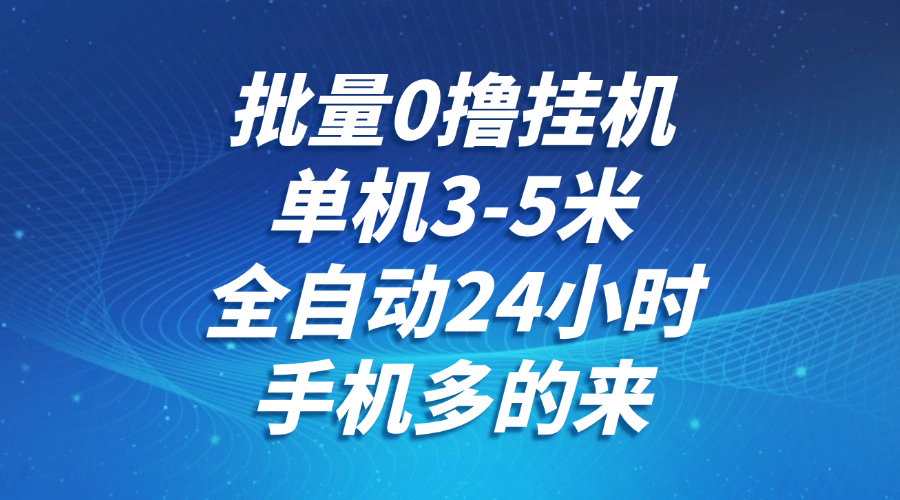 批量0撸全自动挂机，单机3-5米，全自动24小时，手机多的来，不养鸡，无风控，无限制-千寻创业网