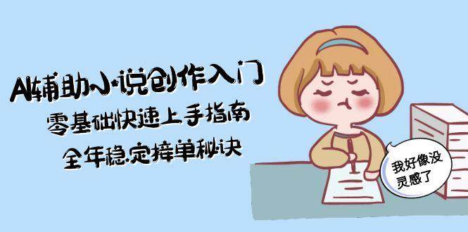AI辅助小说创作入门，零基础快速上手指南，全年稳定接单秘诀-千寻创业网