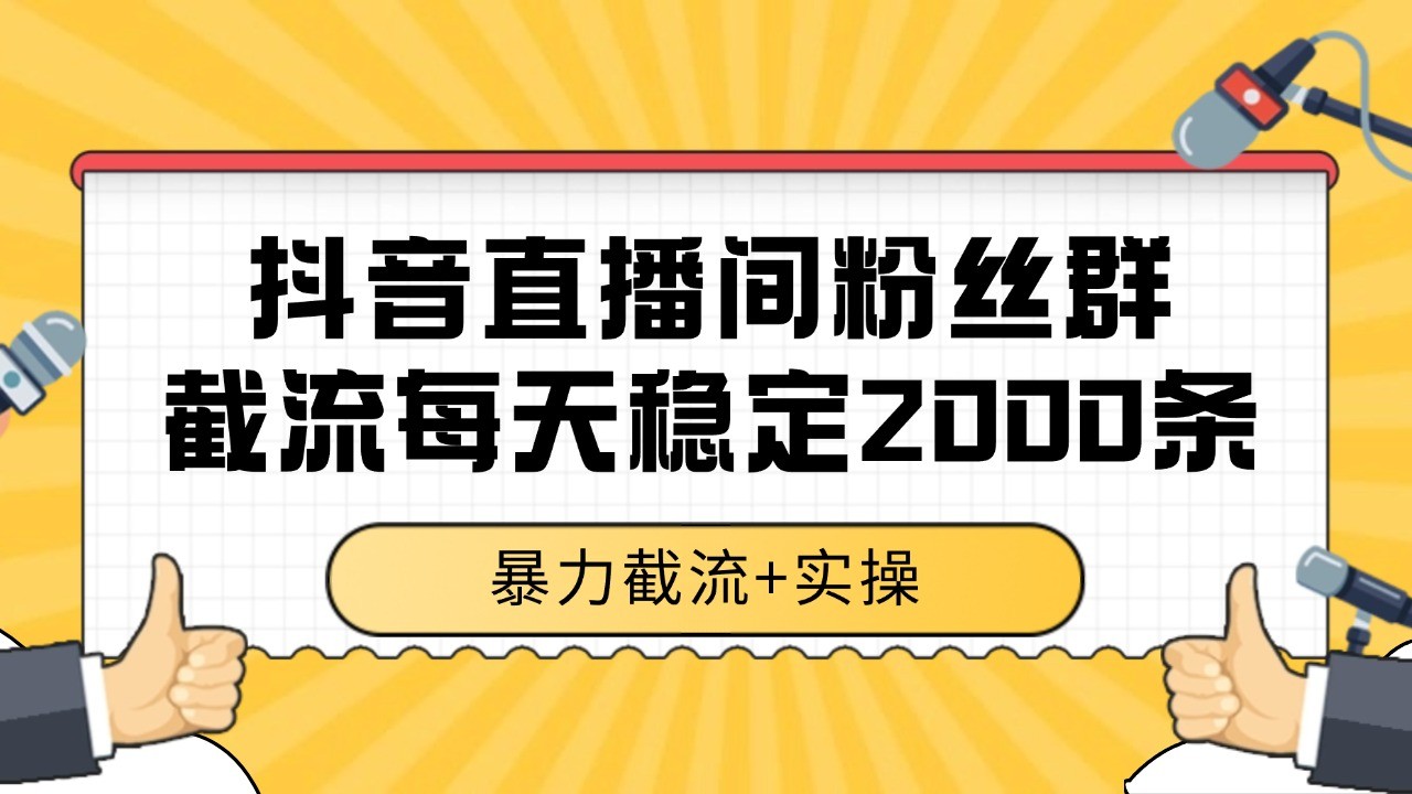 抖音直播间粉丝群截流，稳定采集数据全行业通用 2000+数据一天-千寻创业网