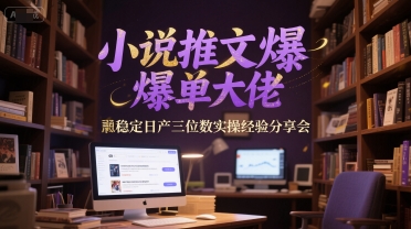 小说推文爆单大佬稳定日产三位数实操经验分享会-千寻创业网