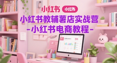 小红书教辅薯店实战营-小红书电商教程-千寻创业网