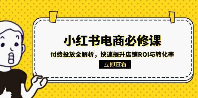 小红书电商必修课：付费投放全解析，快速提升店铺ROI与转化率-千寻创业网