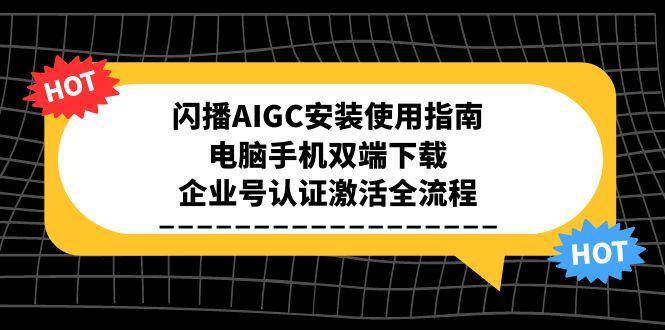 闪播AIGC安装使用指南，电脑手机双端下载，企业号认证激活全流程-千寻创业网
