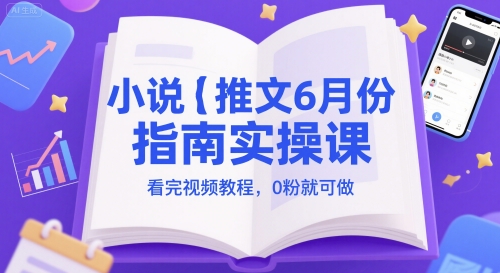小说推文6月份指南实操课，看完视频教程，0粉就可做-千寻创业网