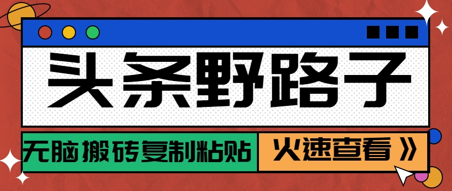 头条野路子玩法之相亲赛道，无脑搬砖复制粘贴，单账号日稳定300+保姆级教程-千寻创业网