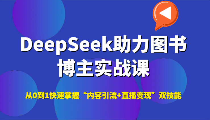DeepSeek助力图书博主实战课，从0到1快速掌握“内容引流+直播变现”双技能-千寻创业网