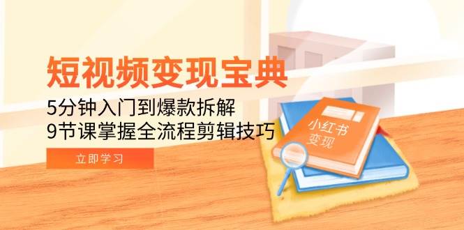 短视频变现宝典：5分钟入门到爆款拆解，9节课掌握全流程剪辑技巧-千寻创业网