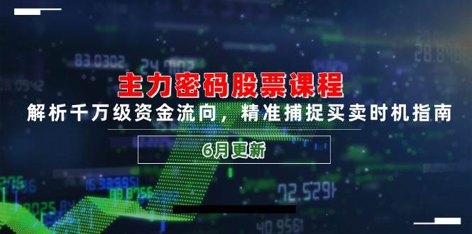 主力密码股票课程，解析千万级资金流向，精准捕捉买卖时机指南（6月更新）-千寻创业网