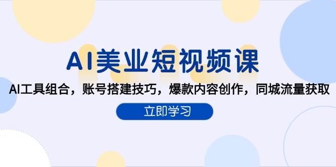 AI美业短视频课，AI工具组合，账号搭建技巧，爆款内容创作，同城流量获取-千寻创业网