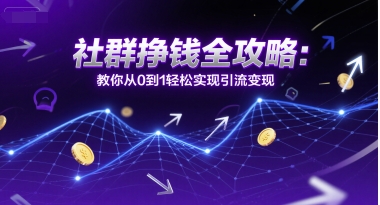 社群挣钱全攻略：教你从0到1轻松实现引流变现-千寻创业网