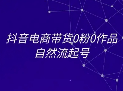抖音电商带货0粉0作品自然流起号，抖音电商教程-千寻创业网