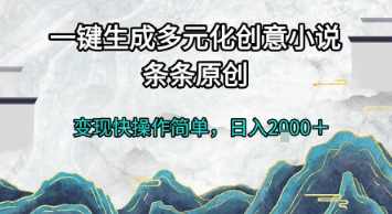 一键生成多元化创意小说，条条原创，变现快操作简单，日入2k+【揭秘】-千寻创业网