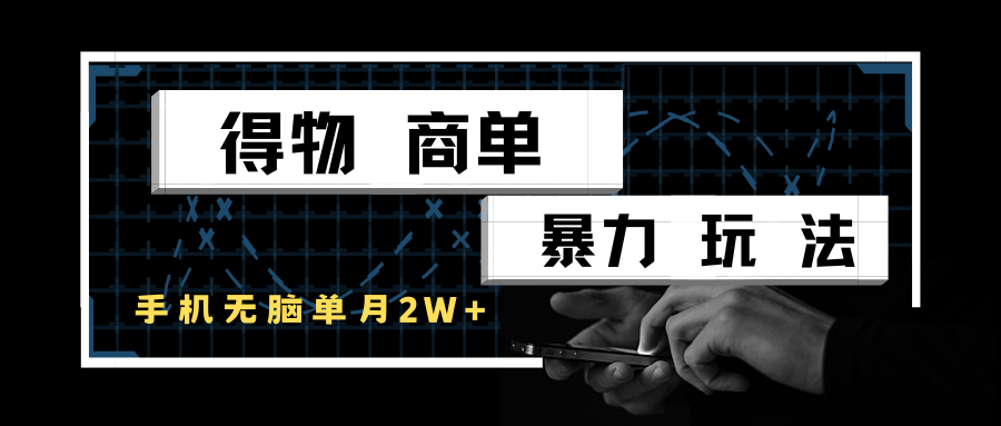 得物商单暴力玩法，一个账号单月2w+，手机无脑操作-千寻创业网