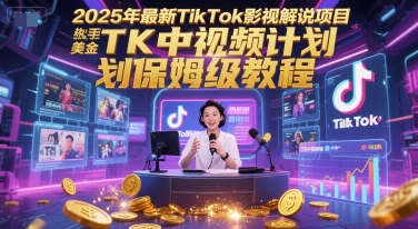 2025年最新TikTok影视解说项目，新手也能挣美金，TK中视频计划保姆级教程-千寻创业网