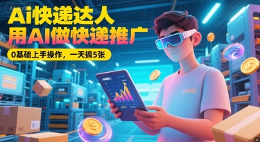 Ai快递达人，用AI做快递推广，0基础上手操作，一天搞5张-千寻创业网