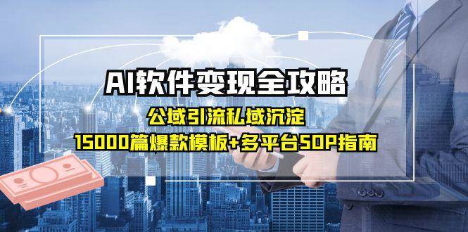 AI软件变现全攻略：公域引流私域沉淀，15000篇爆款模板+多平台SOP指南-千寻创业网