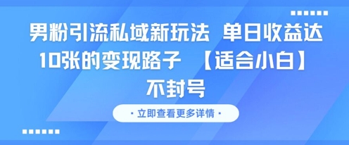 男粉引流私域新玩法，单日收益达10张的变现路子 【适合小白】不封号-千寻创业网