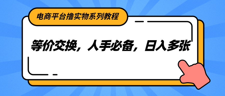 电商平台撸实物系列教程，等价交换，人手必备，日入多张-千寻创业网