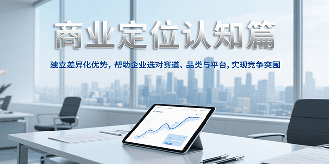 商业定位认知，建立差异化优势，帮助企业选对赛道、品类与平台，实现竞争突围-千寻创业网
