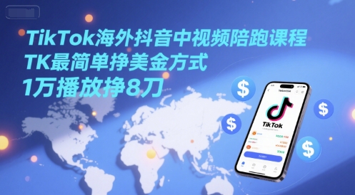 TikTok海外抖音中视频陪跑课程，TK最简单挣美金方式，1万播放挣8刀-千寻创业网
