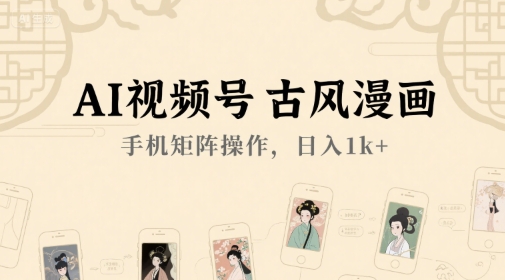 AI视频号古风漫画，手机矩阵操作，日入1k+-千寻创业网