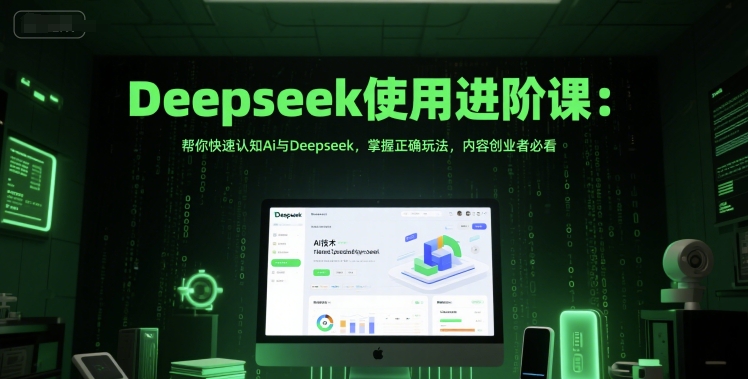 Deepseek使用进阶课：帮你快速认知Ai与Deepseek，掌握正确玩法，内容创业者必看-千寻创业网