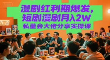漫剧红利期爆发，短剧漫剧月入2W私董会大佬分享实操课-千寻创业网