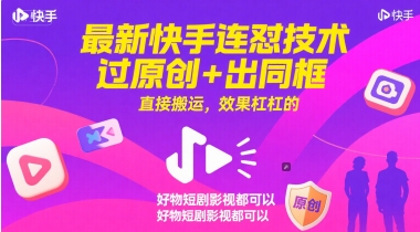 最新快手连怼技术，过原创+出同框，直接搬运，效果杠杠的，好物短剧影视都可以-千寻创业网