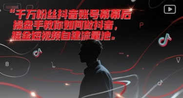 千万粉丝抖音账号幕后操盘手教你如何做抖音，掘金短视频自建流量池-千寻创业网