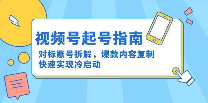 视频号起号指南：对标账号拆解，爆款内容复制，快速实现冷启动-千寻创业网