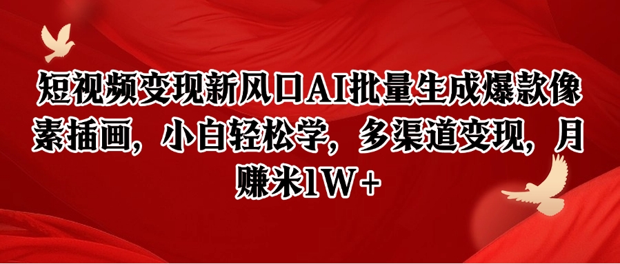 短视频变现新风口AI批量生成爆款像素插画，小白轻松学，多渠道变现，月赚米1W+-千寻创业网