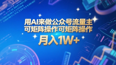 用AI来做公众号流量主，可矩阵操作，月入1W+，系统课【附工具指令】-千寻创业网