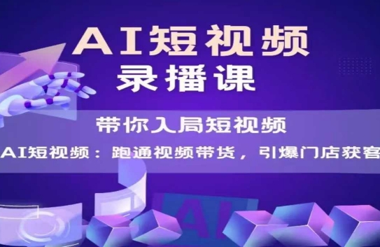 AI短视频爆款，带你入局短视频，跑通视频带货，引爆门店获客-千寻创业网
