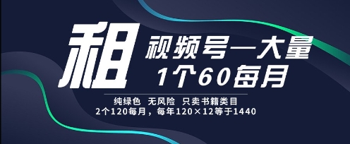 租视频号，一个60每月，2个120.纯绿色、无风险，常年租【揭秘】-千寻创业网