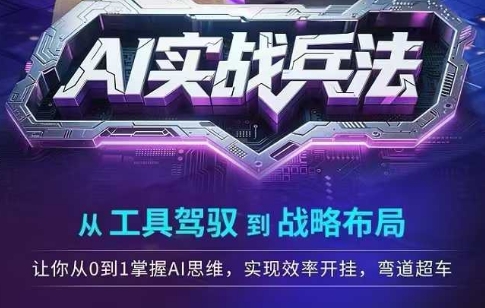 AI实战兵法，从工具驾驭到战略布局，​从0~1掌握ai思维，实现效率，开挂弯道超车-千寻创业网