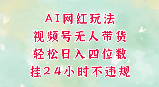 视频号无人直播带货，手机一挂自动爆单，AI网红玩法，带你解放双手，轻松日入四位数-千寻创业网