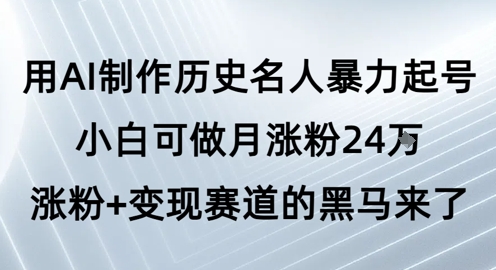 用AI制作历史名人暴力起号，小白可做月涨粉24W涨粉+变现赛道的黑马来了-千寻创业网