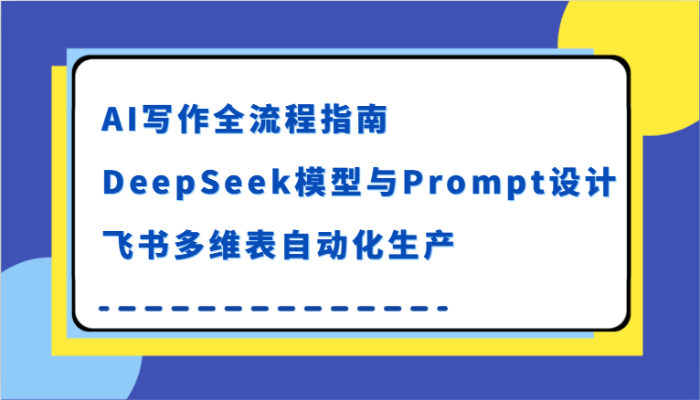 AI写作全流程指南，DeepSeek模型与Prompt设计，飞书多维表自动化生产-千寻创业网
