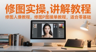 修图实操讲解教程，修图人像教程，修图P图接单教程，适合零基础-千寻创业网