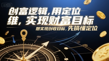 创富逻辑，用定位思维实现财富目标，想实现创收目标，先搞懂定位-千寻创业网