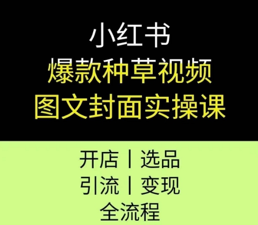 小红书爆款种草视频图文封面实操课，开店、选品、引流、变现全流程-千寻创业网