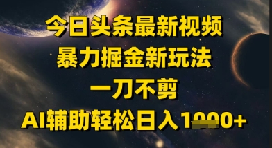 今日头条最新美女视频暴力掘金新玩法，一刀不剪，AI辅助轻松日入1k+-千寻创业网