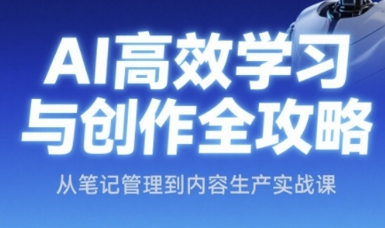 AI高效学习与创作全攻略，从笔记管理到内容生产实战课-千寻创业网