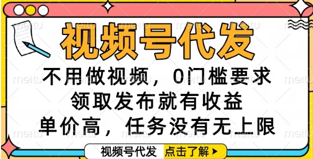 视频号代发，不用做视频，0门槛要求，领取发布就有收益，单价高，任务没有无上限【揭秘】-千寻创业网