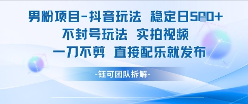 男粉项目抖音玩法稳定日收5张实拍视频一刀不剪直接配乐就发布不封号玩法-千寻创业网