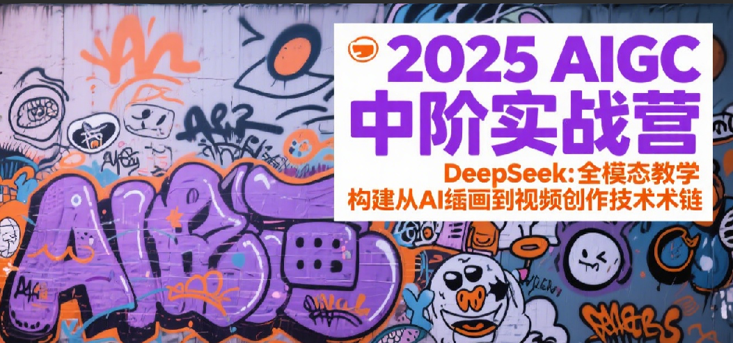 2025AIGC中阶实战营：DeepSeek全模态教学，构建从AI绘画到视频创作的技术链-千寻创业网
